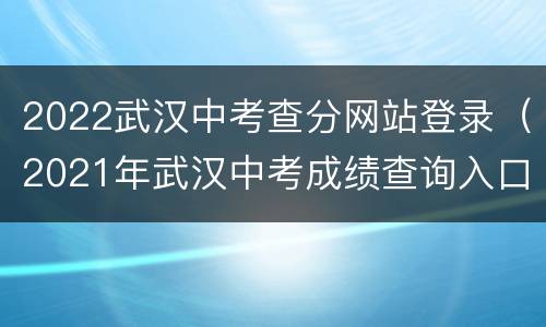 2022武汉中考查分网站登录（2021年武汉中考成绩查询入口）