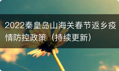 2022秦皇岛山海关春节返乡疫情防控政策（持续更新）