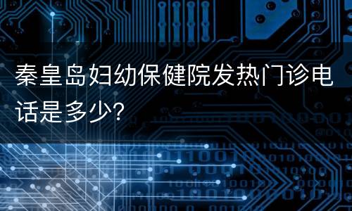 秦皇岛妇幼保健院发热门诊电话是多少？