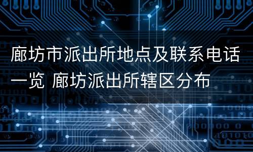 廊坊市派出所地点及联系电话一览 廊坊派出所辖区分布