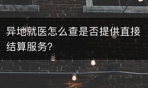 异地就医怎么查是否提供直接结算服务？