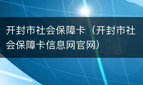 开封市社会保障卡（开封市社会保障卡信息网官网）