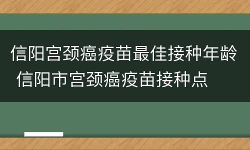 信阳宫颈癌疫苗最佳接种年龄 信阳市宫颈癌疫苗接种点