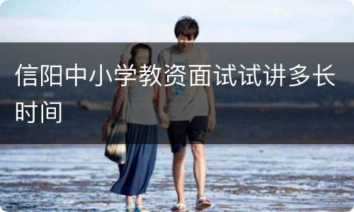 信阳中小学教资面试试讲多长时间