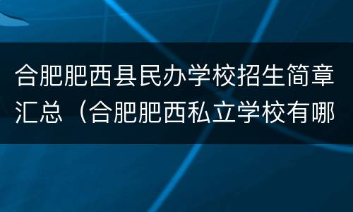 合肥肥西县民办学校招生简章汇总（合肥肥西私立学校有哪些）