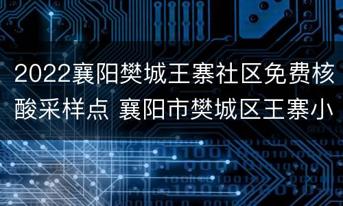 2022襄阳樊城王寨社区免费核酸采样点 襄阳市樊城区王寨小学