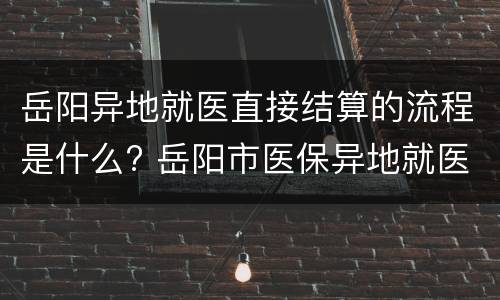 岳阳异地就医直接结算的流程是什么? 岳阳市医保异地就医