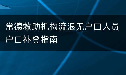 常德救助机构流浪无户口人员户口补登指南