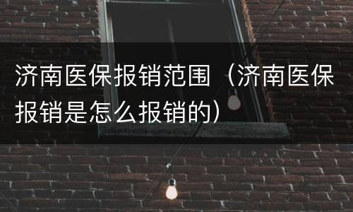济南医保报销范围（济南医保报销是怎么报销的）