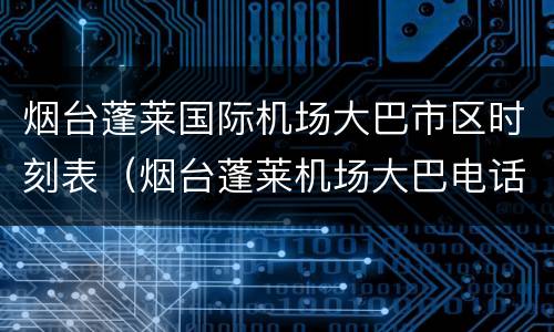 烟台蓬莱国际机场大巴市区时刻表（烟台蓬莱机场大巴电话号码）