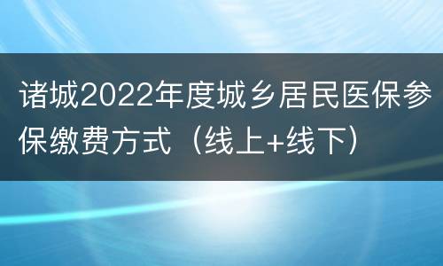 诸城2022年度城乡居民医保参保缴费方式（线上+线下）