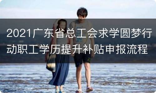 2021广东省总工会求学圆梦行动职工学历提升补贴申报流程