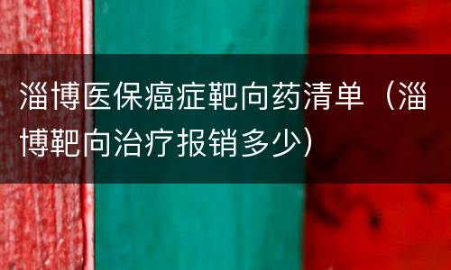 淄博医保癌症靶向药清单（淄博靶向治疗报销多少）