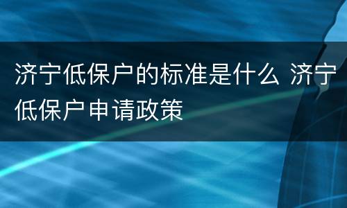 济宁低保户的标准是什么 济宁低保户申请政策
