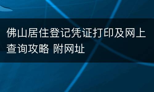佛山居住登记凭证打印及网上查询攻略 附网址