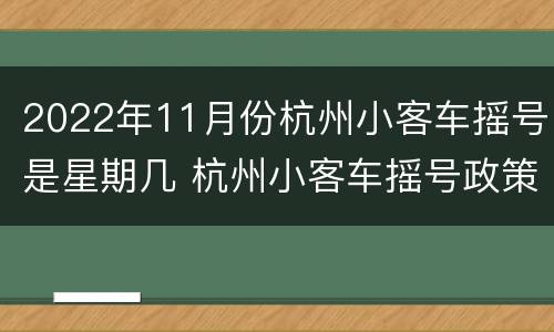 2022年11月份杭州小客车摇号是星期几 杭州小客车摇号政策什么时候开始的