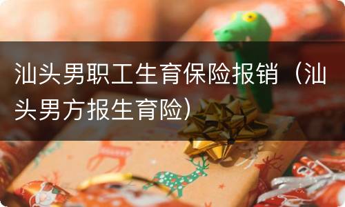 汕头男职工生育保险报销（汕头男方报生育险）