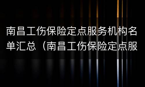 南昌工伤保险定点服务机构名单汇总（南昌工伤保险定点服务机构名单汇总查询）