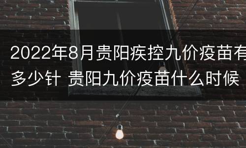 2022年8月贵阳疾控九价疫苗有多少针 贵阳九价疫苗什么时候有货