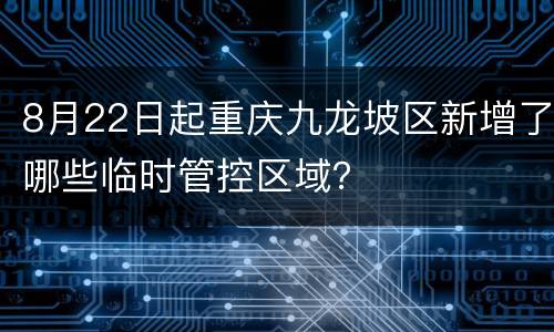 8月22日起重庆九龙坡区新增了哪些临时管控区域？