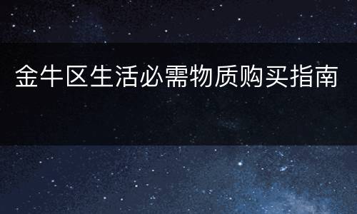 金牛区生活必需物质购买指南