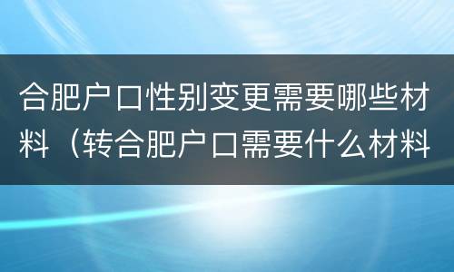 合肥户口性别变更需要哪些材料（转合肥户口需要什么材料）