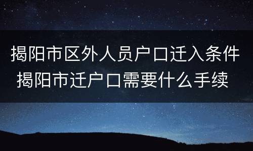 揭阳市区外人员户口迁入条件 揭阳市迁户口需要什么手续