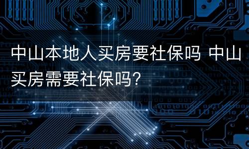 中山本地人买房要社保吗 中山买房需要社保吗?