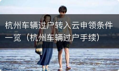 杭州车辆过户转入云申领条件一览（杭州车辆过户手续）