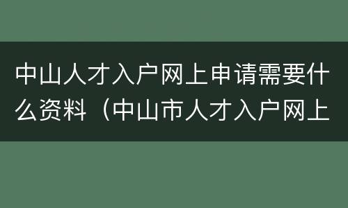 中山人才入户网上申请需要什么资料（中山市人才入户网上申请流程）