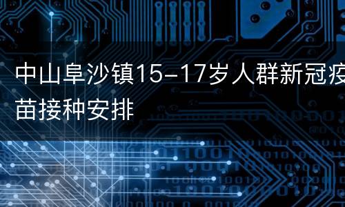 中山阜沙镇15-17岁人群新冠疫苗接种安排