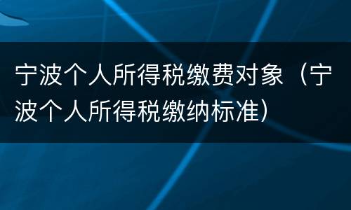 宁波个人所得税缴费对象（宁波个人所得税缴纳标准）