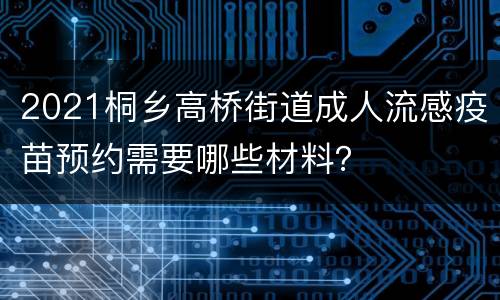 2021桐乡高桥街道成人流感疫苗预约需要哪些材料？