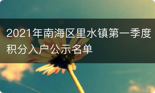 2021年南海区里水镇第一季度积分入户公示名单