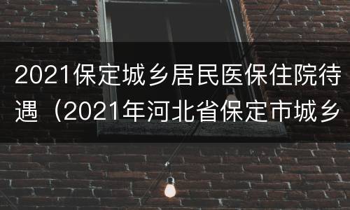 2021保定城乡居民医保住院待遇（2021年河北省保定市城乡医保标准）