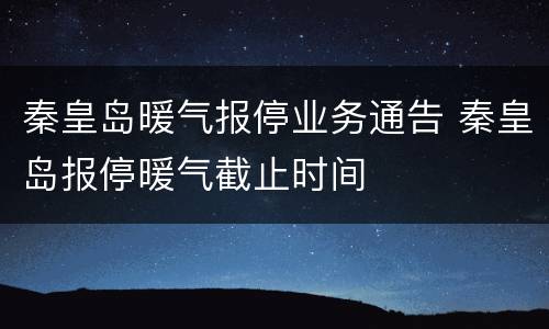 秦皇岛暖气报停业务通告 秦皇岛报停暖气截止时间