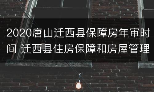 2020唐山迁西县保障房年审时间 迁西县住房保障和房屋管理局