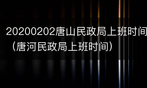 20200202唐山民政局上班时间（唐河民政局上班时间）