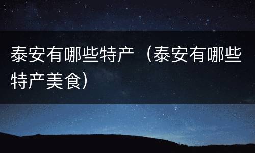 泰安有哪些特产（泰安有哪些特产美食）