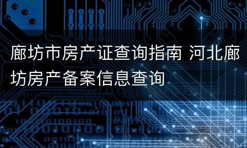 廊坊市房产证查询指南 河北廊坊房产备案信息查询