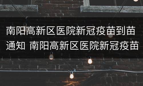 南阳高新区医院新冠疫苗到苗通知 南阳高新区医院新冠疫苗接种电话