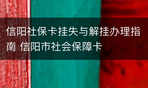 信阳社保卡挂失与解挂办理指南 信阳市社会保障卡