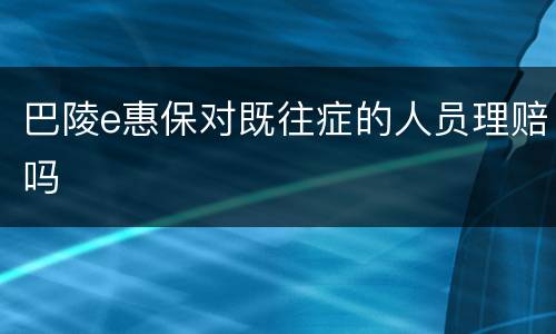 巴陵e惠保对既往症的人员理赔吗