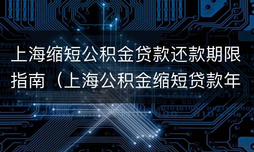 上海缩短公积金贷款还款期限指南（上海公积金缩短贷款年限）