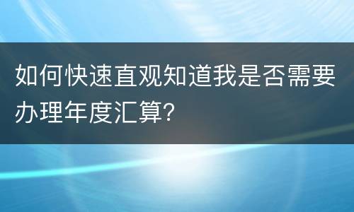 如何快速直观知道我是否需要办理年度汇算？