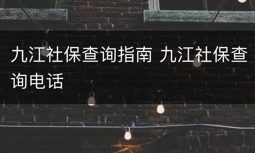 九江社保查询指南 九江社保查询电话