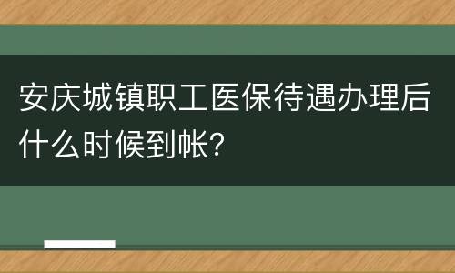 安庆城镇职工医保待遇办理后什么时候到帐？