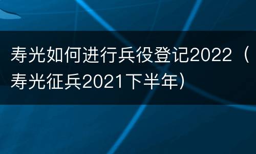 寿光如何进行兵役登记2022（寿光征兵2021下半年）