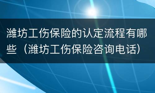 潍坊工伤保险的认定流程有哪些（潍坊工伤保险咨询电话）