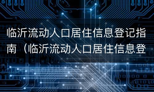 临沂流动人口居住信息登记指南（临沂流动人口居住信息登记指南查询）